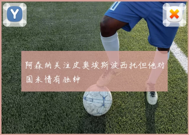 阿森纳关注皮奥埃斯波西托但他对国米情有独钟