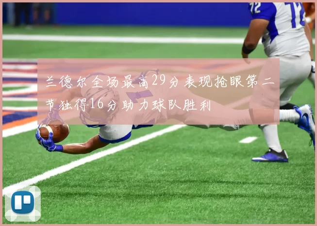 兰德尔全场最高29分表现抢眼第二节独得16分助力球队胜利