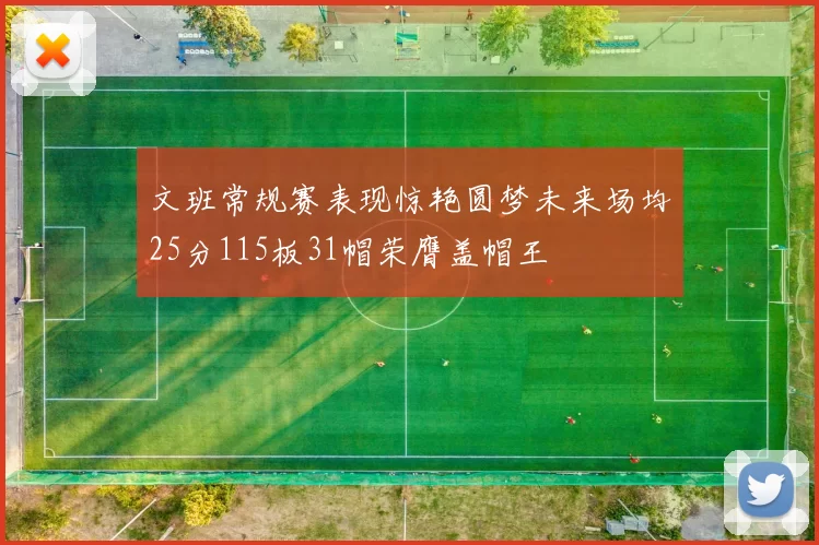 文班常规赛表现惊艳圆梦未来场均25分115板31帽荣膺盖帽王