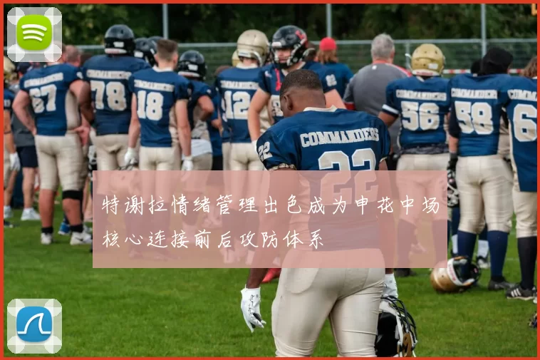 特谢拉情绪管理出色成为申花中场核心连接前后攻防体系