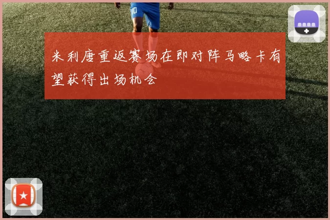 米利唐重返赛场在即对阵马略卡有望获得出场机会