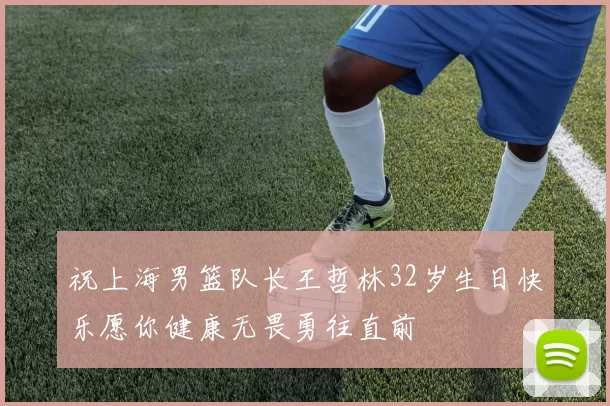 祝上海男篮队长王哲林32岁生日快乐愿你健康无畏勇往直前